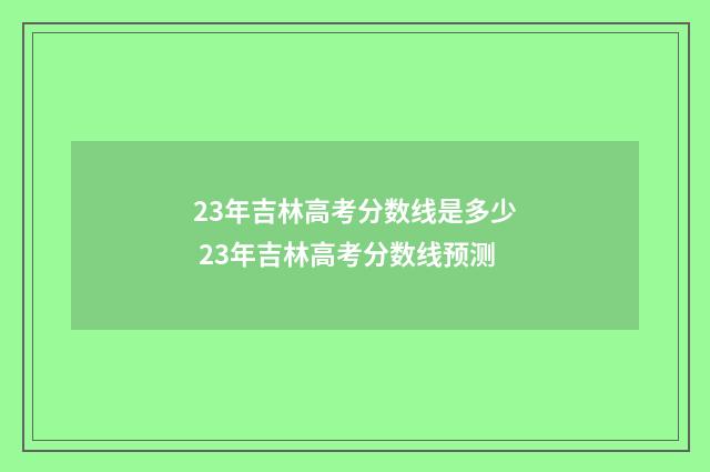 23年吉林高考分数线是多少 23年吉林高考分数线预测