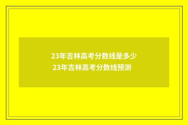 23年吉林高考分数线是多少 23年吉林高考分数线预测