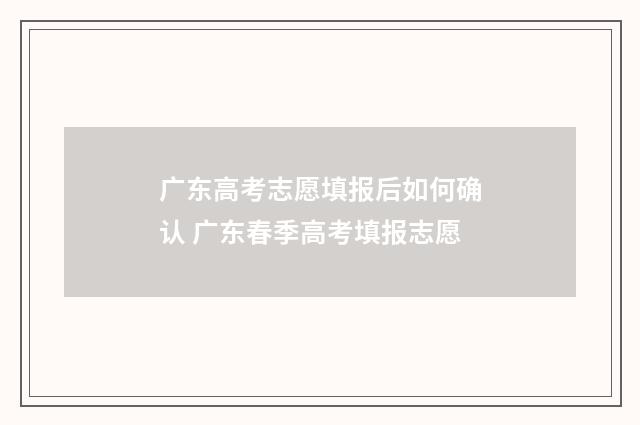 广东高考志愿填报后如何确认 广东春季高考填报志愿