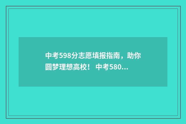 中考598分志愿填报指南，助你圆梦理想高校！ 中考580分怎么分配