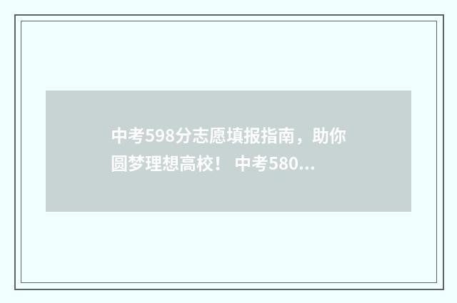 中考598分志愿填报指南，助你圆梦理想高校！ 中考580分怎么分配