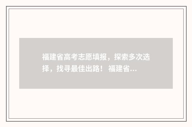 福建省高考志愿填报，探索多次选择，找寻最佳出路！ 福建省高考志愿填报指南书