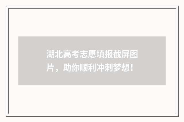 湖北高考志愿填报截屏图片，助你顺利冲刺梦想！