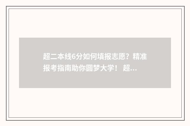 超二本线6分如何填报志愿？精准报考指南助你圆梦大学！ 超二本线几分怎么办
