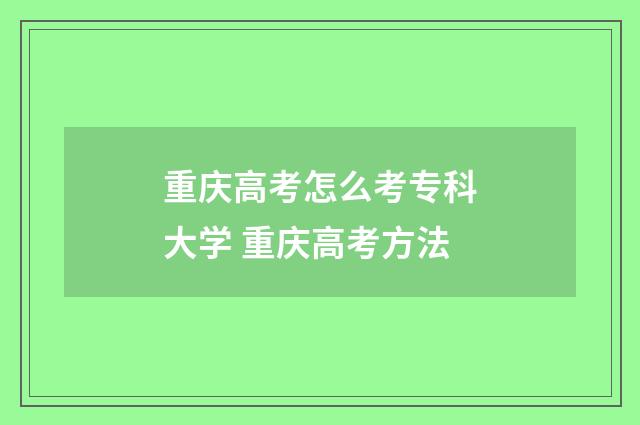 重庆高考怎么考专科大学 重庆高考方法