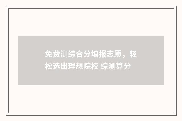 免费测综合分填报志愿，轻松选出理想院校 综测算分