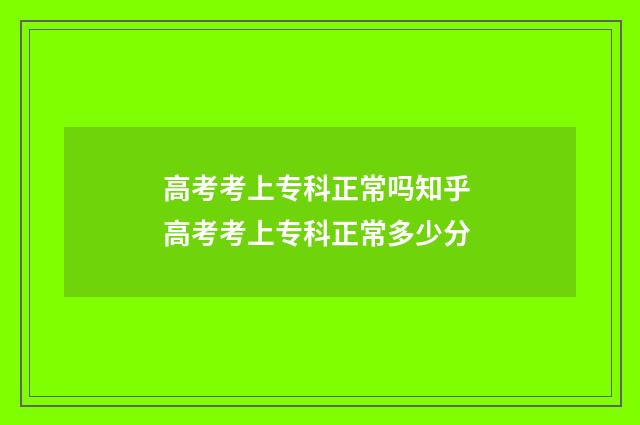 高考考上专科正常吗知乎 高考考上专科正常多少分