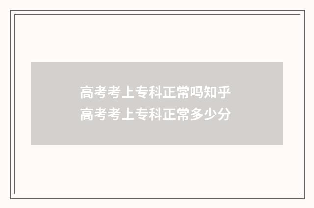 高考考上专科正常吗知乎 高考考上专科正常多少分