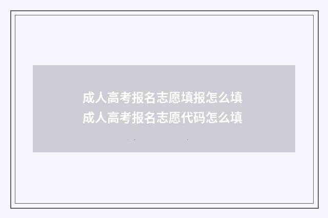 成人高考报名志愿填报怎么填 成人高考报名志愿代码怎么填