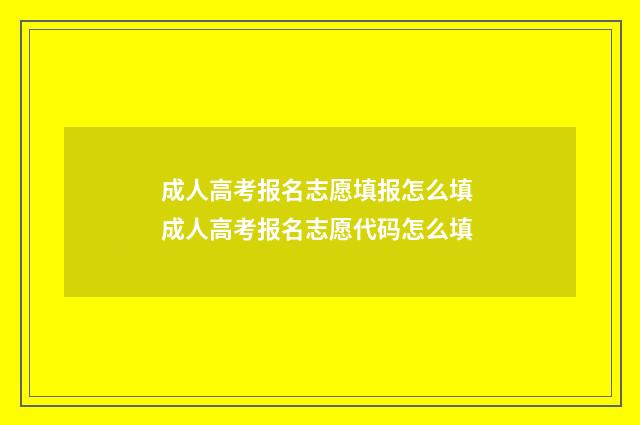 成人高考报名志愿填报怎么填 成人高考报名志愿代码怎么填