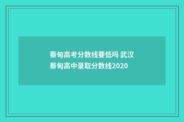 蔡甸高考分数线要低吗 武汉蔡甸高中录取分数线2020