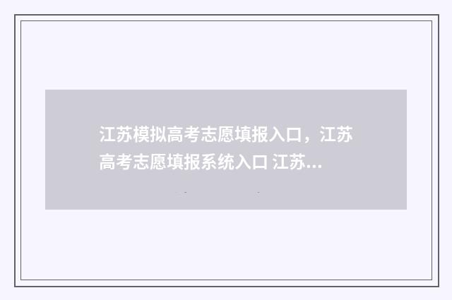 江苏模拟高考志愿填报入口，江苏高考志愿填报系统入口 江苏模拟高考志愿填报怎么填报的啊