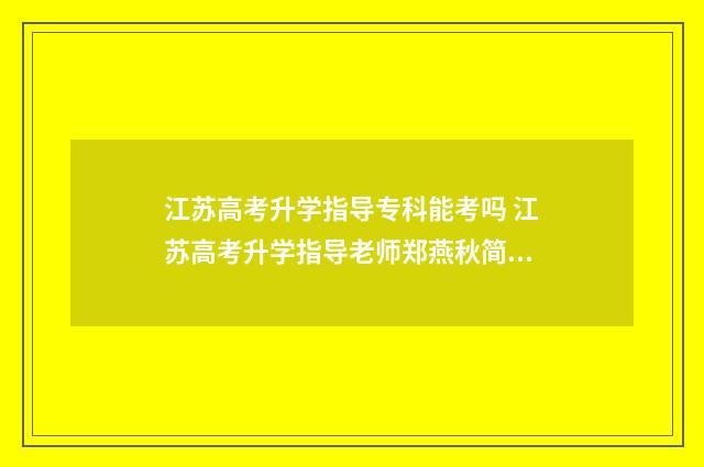 江苏高考升学指导专科能考吗 江苏高考升学指导老师郑燕秋简介