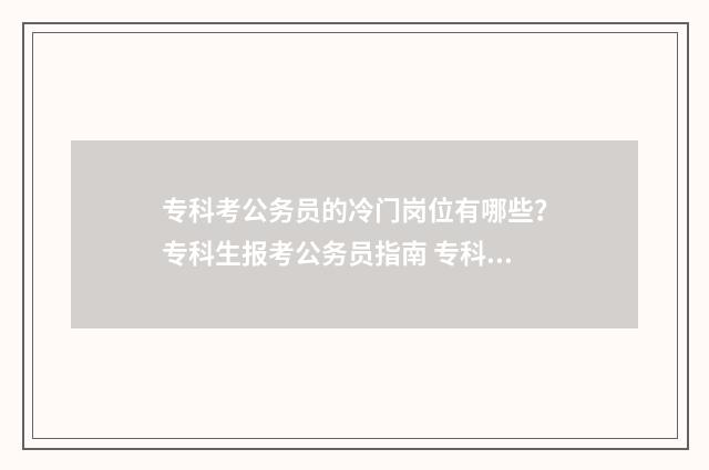 专科考公务员的冷门岗位有哪些？专科生报考公务员指南 专科考公务员的全部流程