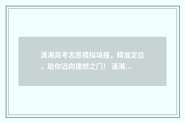 潇湘高考志愿模拟填报，精准定位，助你迈向理想之门！ 潇湘高考志愿模拟填报怎么操作的