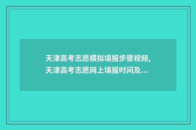 天津高考志愿模拟填报步骤视频,天津高考志愿网上填报时间及入口 天津高考志愿模拟表