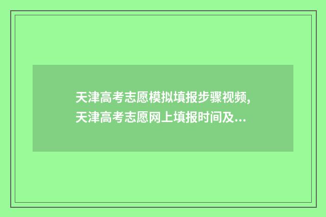 天津高考志愿模拟填报步骤视频,天津高考志愿网上填报时间及入口 天津高考志愿模拟表