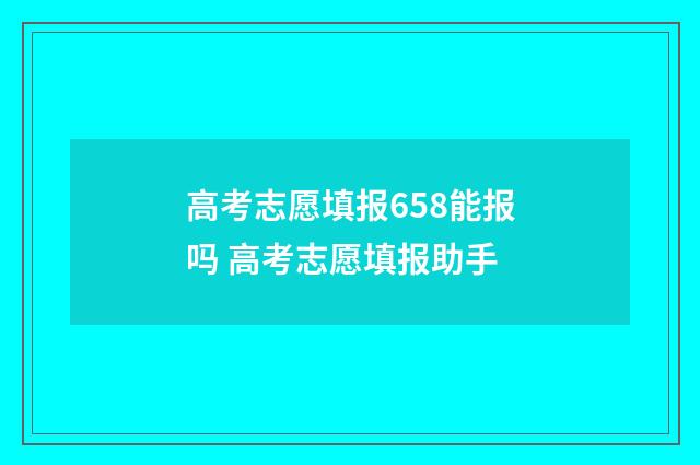 高考志愿填报658能报吗 高考志愿填报助手