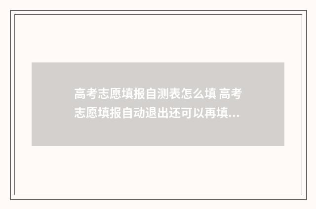 高考志愿填报自测表怎么填 高考志愿填报自动退出还可以再填吗