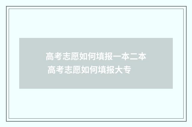 高考志愿如何填报一本二本 高考志愿如何填报大专