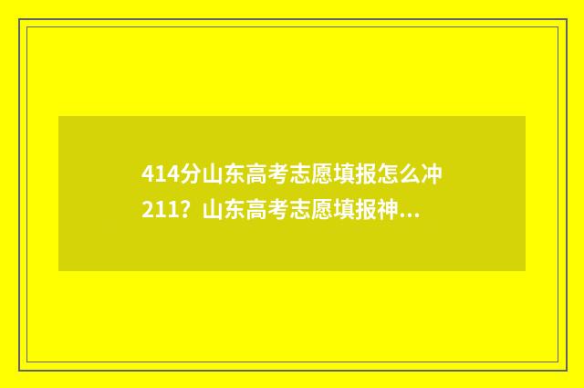 414分山东高考志愿填报怎么冲211？山东高考志愿填报神器推荐 山东高考分数线474分选学校