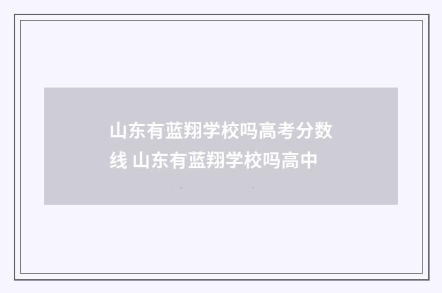 山东有蓝翔学校吗高考分数线 山东有蓝翔学校吗高中