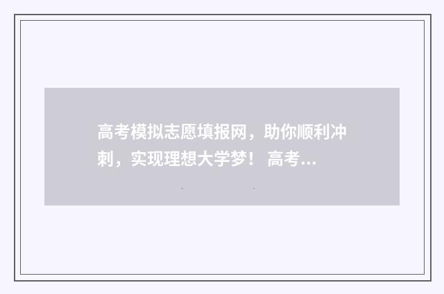 高考模拟志愿填报网，助你顺利冲刺，实现理想大学梦！ 高考模拟志愿填报网站