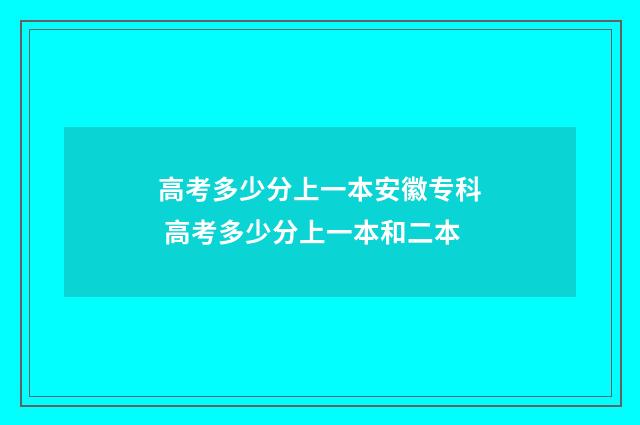 高考多少分上一本安徽专科 高考多少分上一本和二本