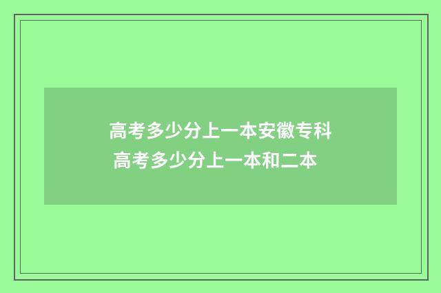 高考多少分上一本安徽专科 高考多少分上一本和二本