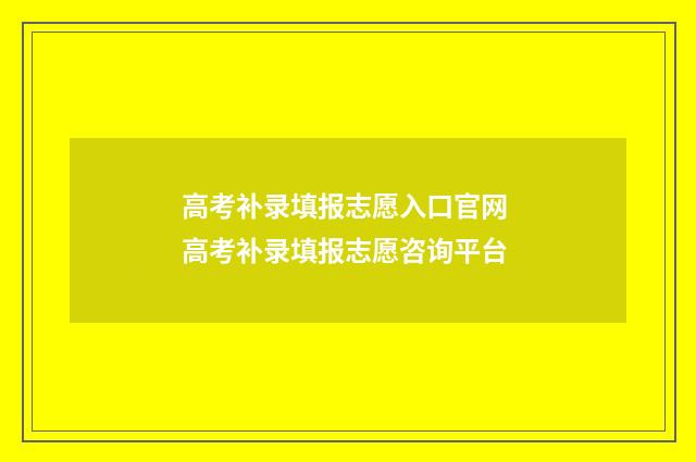 高考补录填报志愿入口官网 高考补录填报志愿咨询平台