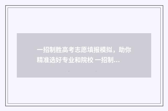 一招制胜高考志愿填报模拟，助你精准选好专业和院校 一招制胜是什么意思