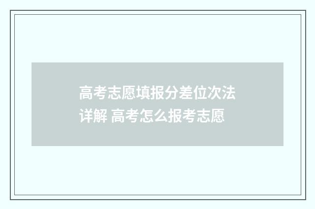 高考志愿填报分差位次法详解 高考怎么报考志愿
