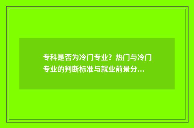 专科是否为冷门专业？热门与冷门专业的判断标准与就业前景分析 专科冷门专业排名前十名