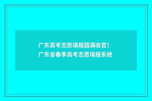 广东高考志愿填报圆满收官！ 广东省春季高考志愿填报系统