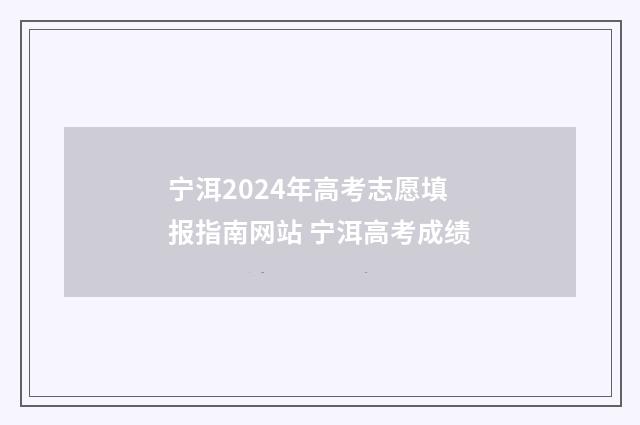 宁洱2024年高考志愿填报指南网站 宁洱高考成绩