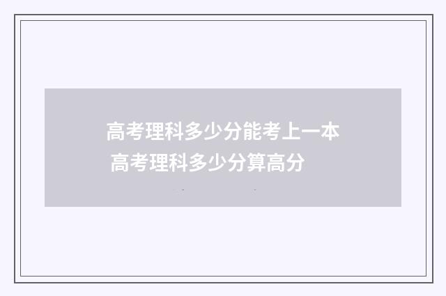 高考理科多少分能考上一本 高考理科多少分算高分