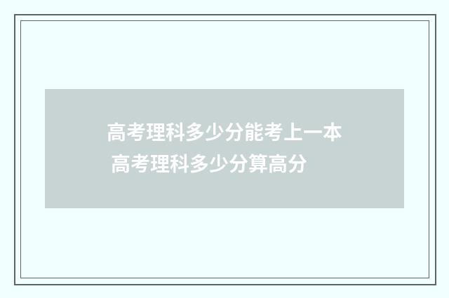 高考理科多少分能考上一本 高考理科多少分算高分