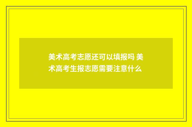 美术高考志愿还可以填报吗 美术高考生报志愿需要注意什么