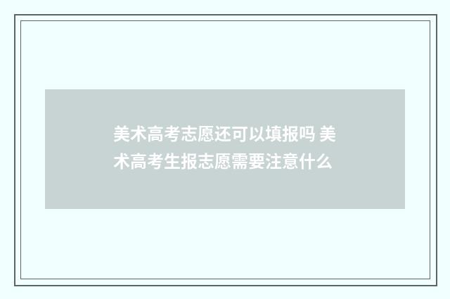 美术高考志愿还可以填报吗 美术高考生报志愿需要注意什么