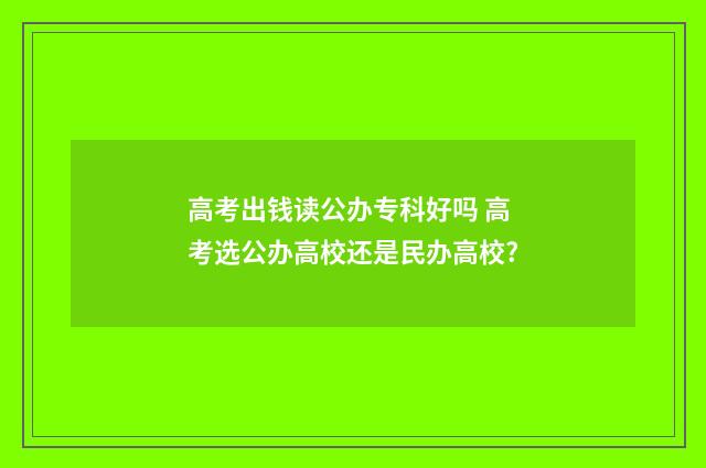 高考出钱读公办专科好吗 高考选公办高校还是民办高校?
