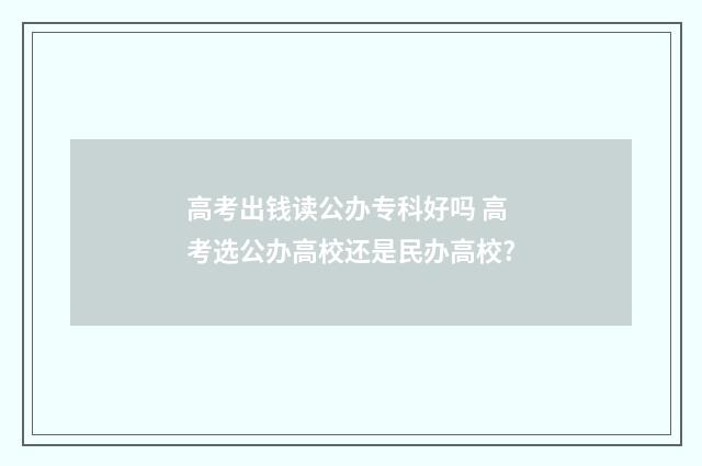 高考出钱读公办专科好吗 高考选公办高校还是民办高校?