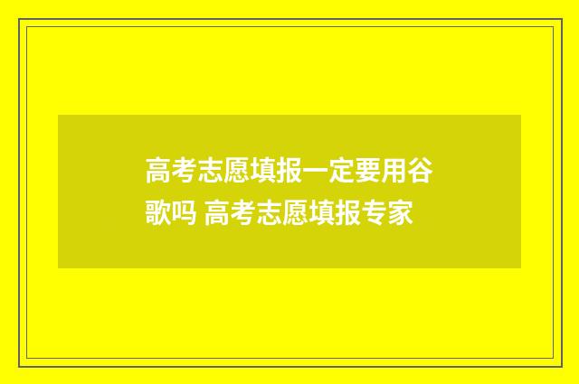 高考志愿填报一定要用谷歌吗 高考志愿填报专家