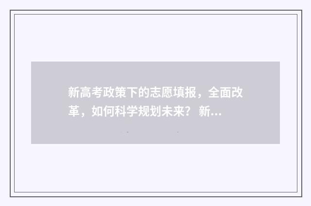 新高考政策下的志愿填报，全面改革，如何科学规划未来？ 新高考政策下的小学语文