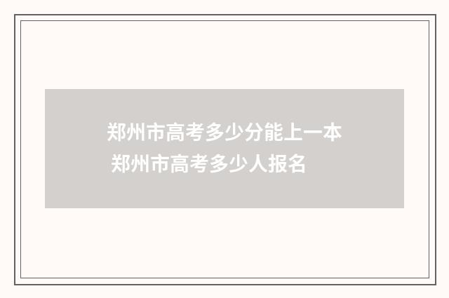 郑州市高考多少分能上一本 郑州市高考多少人报名