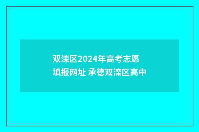 双滦区2024年高考志愿填报网址 承德双滦区高中