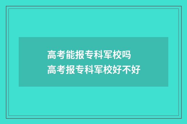 高考能报专科军校吗 高考报专科军校好不好