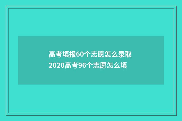 高考填报60个志愿怎么录取 2020高考96个志愿怎么填