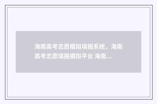 海南高考志愿模拟填报系统，海南高考志愿填报模拟平台 海南高考志愿模拟填报系统官网