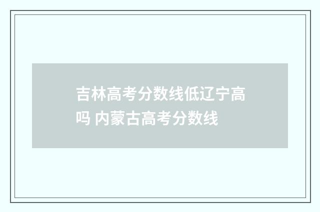 吉林高考分数线低辽宁高吗 内蒙古高考分数线