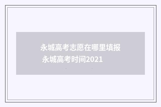 永城高考志愿在哪里填报 永城高考时间2021